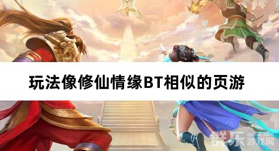 玩法像修仙情缘BT相似的页游 玩法像修仙情缘BT相似的页游