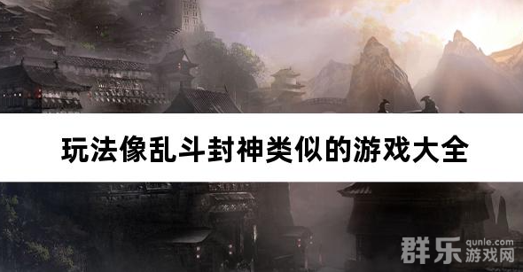 玩法像乱斗封神类似的游戏大全 玩法像乱斗封神类似的游戏大全