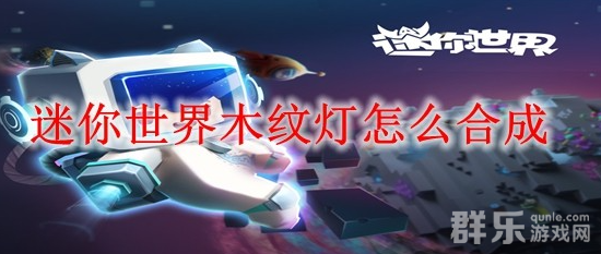 迷你世界木纹灯怎么制作 木纹灯合成方法介绍