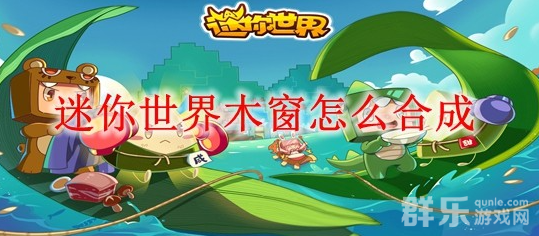 迷你世界木窗怎么制作 木窗合成材料需要哪些