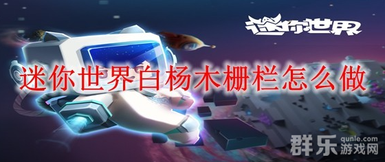 迷你世界白杨木栅栏有怎么作用 怎么制作合成