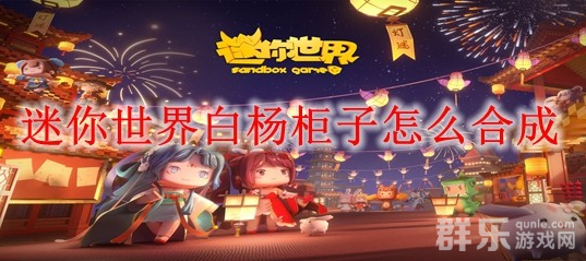 迷你世界白杨柜子怎么制作 合成材料需要哪些