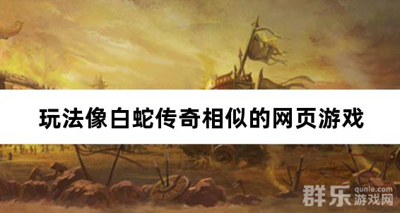 玩法像白蛇传奇相似的网页游戏 玩法像白蛇传奇相似的网页游戏