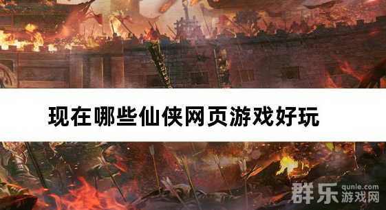 现在哪些仙侠网页游戏好玩 仙侠页游推荐