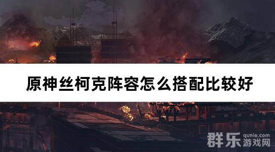 原神丝柯克阵容怎么搭配比较好 丝柯克最强阵容推荐
