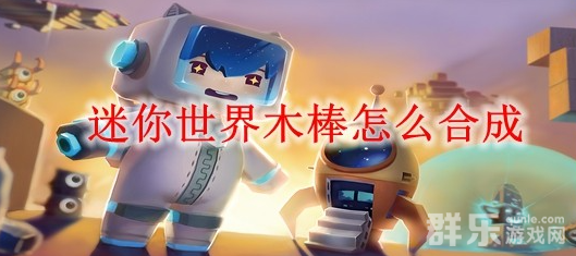 迷你世界木棒怎么制作 木棒合成材料需要哪些