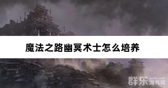 魔法之路幽冥术士怎么培养 幽冥术士养成攻略