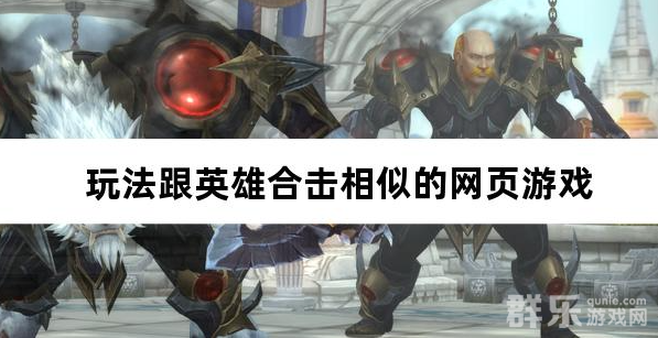 玩法跟英雄合击相似的网页游戏 玩法跟英雄合击相似的网页游戏