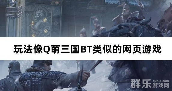 玩法像Q萌三国BT类似的网页游戏 玩法像Q萌三国BT类似的网页游戏