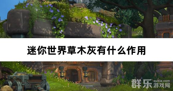 迷你世界草木灰有什么作用 草木灰怎么制作 迷你世界草木灰有什么作用 草木灰怎么制作