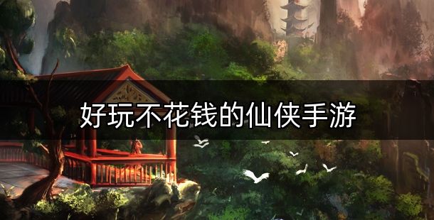 好玩不花钱的仙侠手游合集