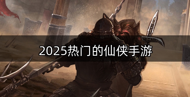 2025热门的仙侠手游合集