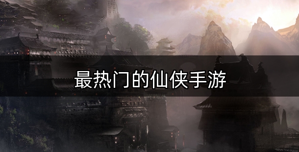 最热门的仙侠手游合集