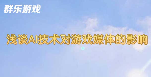 群乐话题：浅谈AI技术对游戏媒体的影响