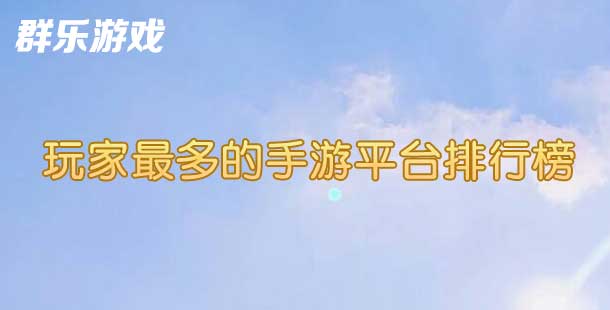 BT手游平台大比拼 玩家最多的手游平台排行榜