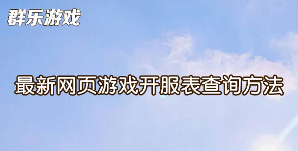 最新网页游戏开服表怎么查看 页游开服表查询方法