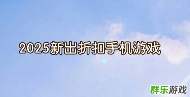 2025新出折扣手机游戏有哪些 新出折扣手游推荐