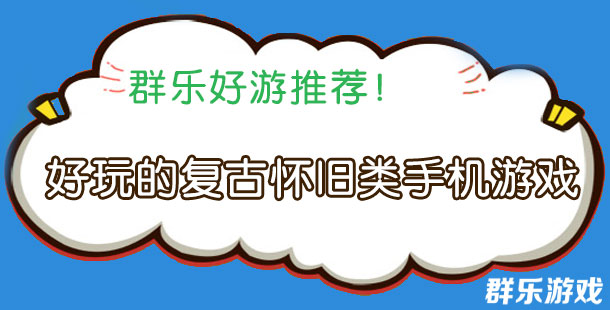 重温经典 盘点那些好玩的复古怀旧类手机游戏
